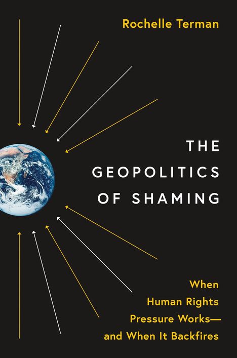 Rochelle Terman: The Geopolitics of Shaming: When Human Rights Pressure Works--And When It Backfires, Buch