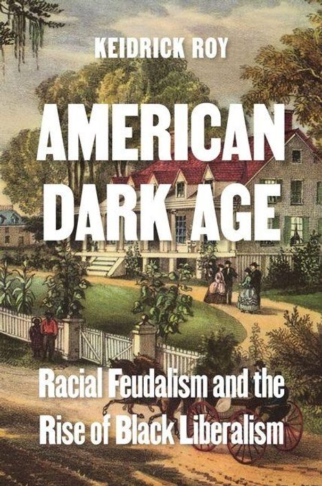 KEIDRICK ROY, AMERICAN DARK AGE. Racial Feudalism and the Rise of Black Liberalism. Illustration einer Plantage.