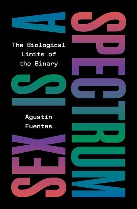 "The Biological Limits of the Binary" und "SEX IS A SPECTRUM" in bunten Großbuchstaben, "Agustín Fuentes" darunter.
