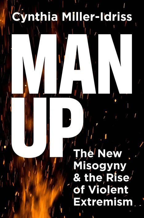 Text: "Cynthia Miller-Idriss MAN UP The New Misogyny & the Rise of Violent Extremism." Hintergrund: Funken vor schwarzem Hintergrund.