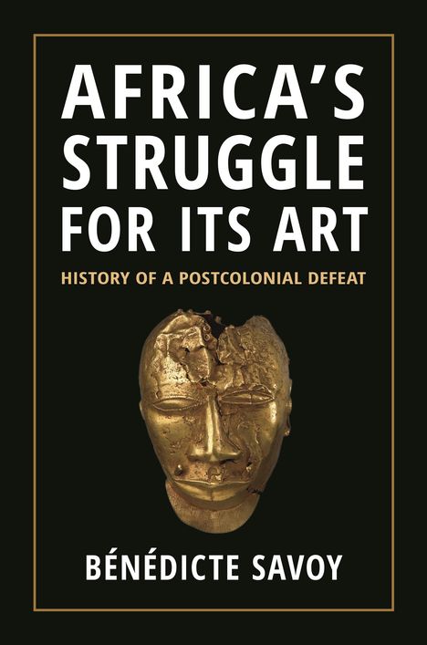 Bénédicte Savoy: Africa's Struggle for Its Art, Buch