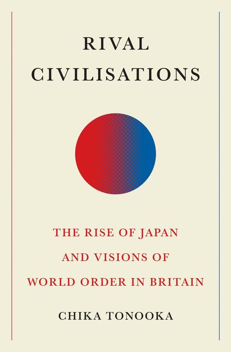 RIVAL CIVILISATIONS. THE RISE OF JAPAN AND VISIONS OF WORLD ORDER IN BRITAIN. CHIKA TONOOKA. Roter und blauer Kreis.