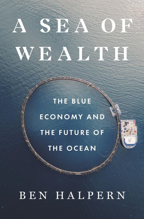 "A Sea of Wealth", "The Blue Economy and the Future of the Ocean", "Ben Halpern". Ein Boot an einem runden Netz im Wasser.