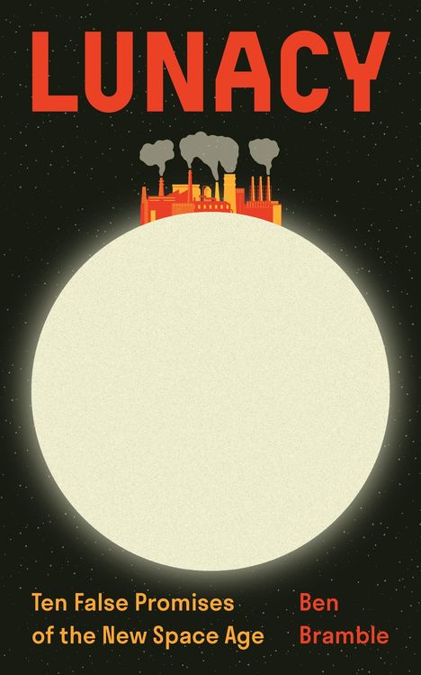 "LUNACY" oben, "Ten False Promises of the New Space Age" unten links, "Ben Bramble" unten rechts. Fabrik auf kugelähnlicher Form.