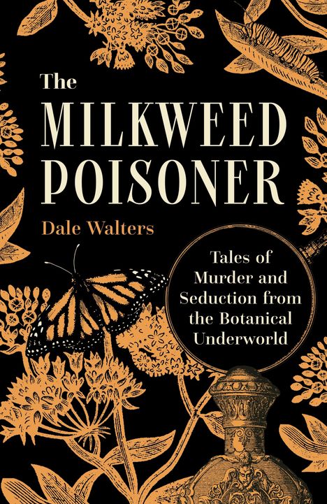 "The Milkweed Poisoner", "Dale Walters", "Tales of Murder and Seduction from the Botanical Underworld"; Illustration mit Pflanzen und Schmetterling.