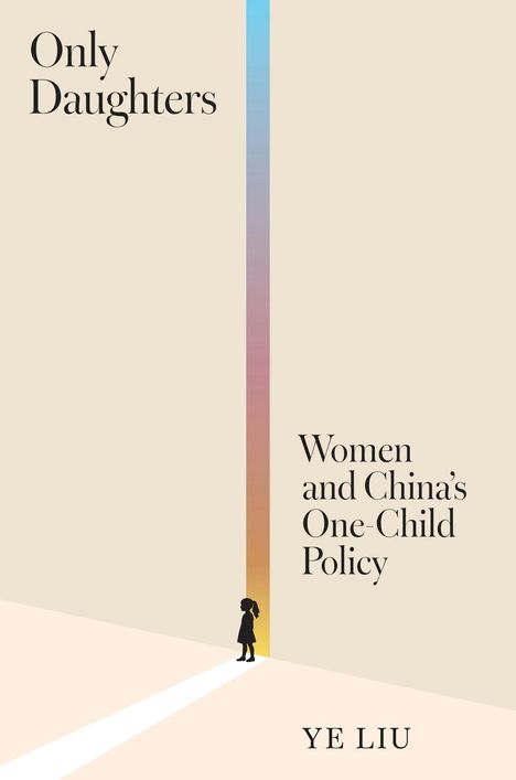 "Only Daughters. Women and China's One-Child Policy. YE LIU." Ein Mädchen steht vor einem farbigen Lichtstreifen.