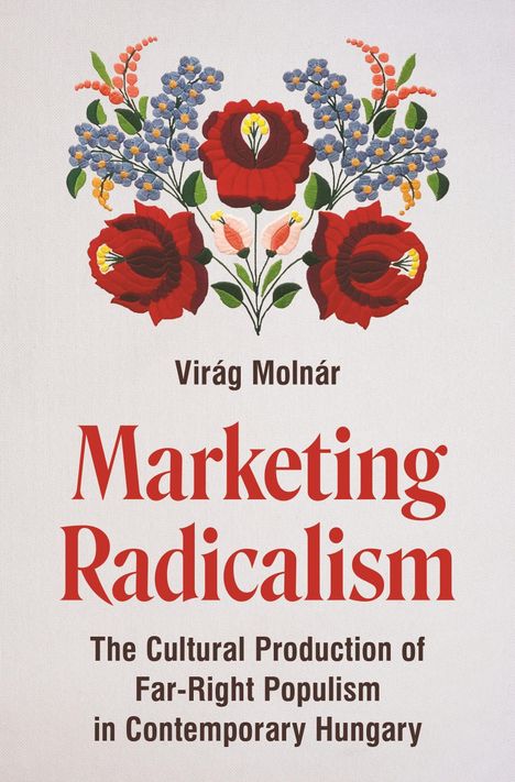 "Virág Molnár, Marketing Radicalism: The Cultural Production of Far-Right Populism in Contemporary Hungary." Buntes Blumenmuster.
