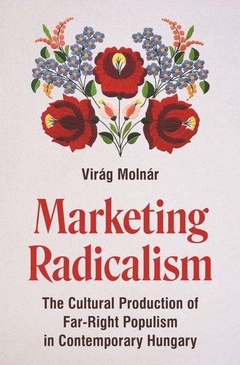 "Marketing Radicalism: The Cultural Production of Far-Right Populism in Contemporary Hungary" von Virág Molnár. Dekorative Blumen oben.