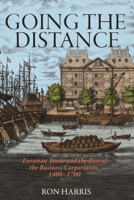 Text groß: "GOING THE DISTANCE". Klein darunter: "Eurasian Trade and the Rise of the Business Corporation, 1400-1700". Unten: "RON HARRIS". Illustration: Historischer Hafen mit Segelschiffen und Gebäuden.