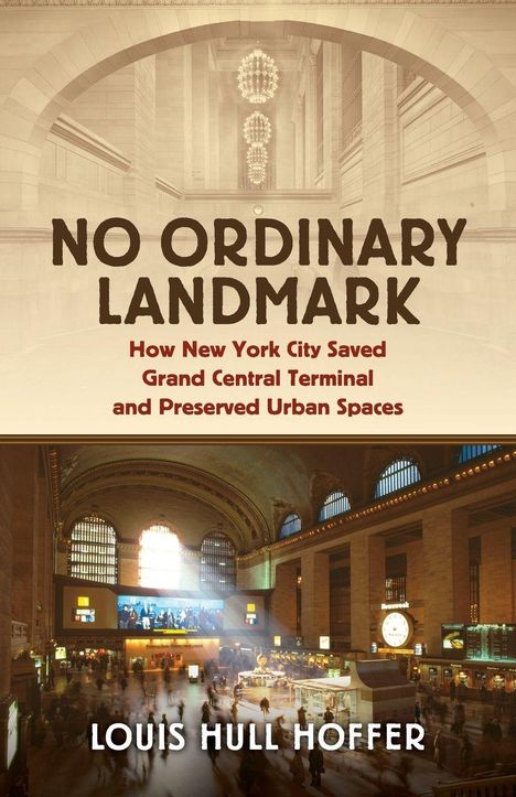 "No Ordinary Landmark: How New York City Saved Grand Central Terminal and Preserved Urban Spaces" von Louis Hull Hoffer.