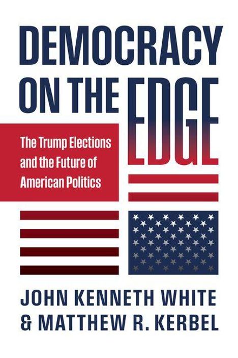 "Democracy on the Edge: The Trump Elections and the Future of American Politics." Autoren: John Kenneth White, Matthew R. Kerbel. Darstellung der US-Flagge.