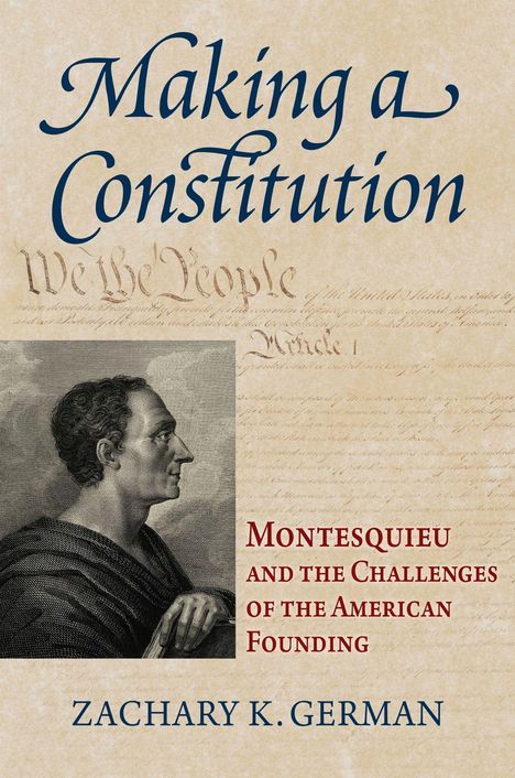 "Making a Constitution"; "Montesquieu and the Challenges of the American Founding"; "Zachary K. German". Illustration: Montesquieu.