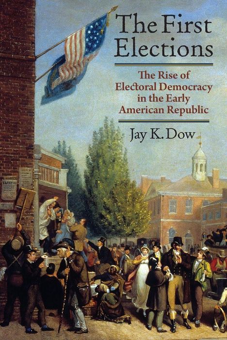 „The First Elections: The Rise of Electoral Democracy in the Early American Republic“, Jay K. Dow. Illustration von Menschen um 1800.