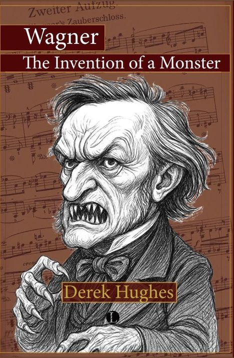 „Wagner: The Invention of a Monster“ von Derek Hughes. Illustration eines bösen, grimmigen Mannes vor Notenblättern.