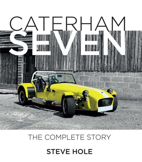 Text: "CATERHAM SEVEN, THE COMPLETE STORY, STEVE HOLE." Gelbes Sportauto vor einer Holzwand.