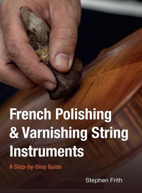 „French Polishing & Varnishing String Instruments. A Step-by-Step Guide. Stephen Frith.“ Eine Hand poliert Holz.