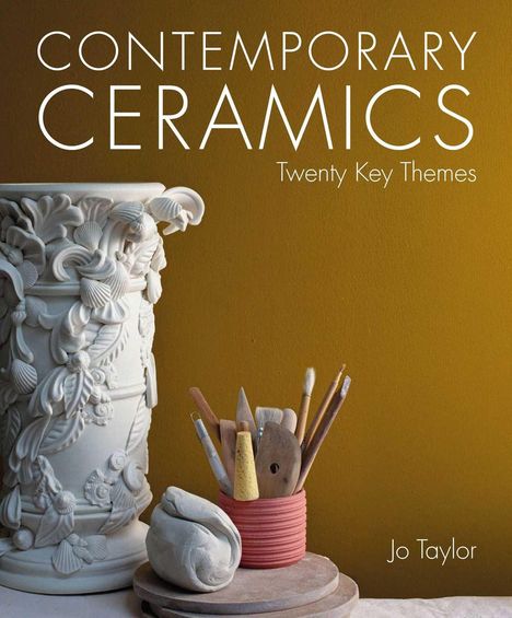 „CONTEMPORARY CERAMICS: Twenty Key Themes“ von Jo Taylor. Eine verzierte Vase und Keramikwerkzeuge vor gelber Wand.