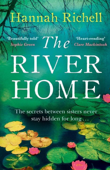 "Hannah Richell. 'Beautifully told' Sophie Green. 'Heart-rending' Clare Mackintosh. The secrets between sisters never stay hidden for long... Titel: The River Home. Seerosen auf grün-blauem Wasser."