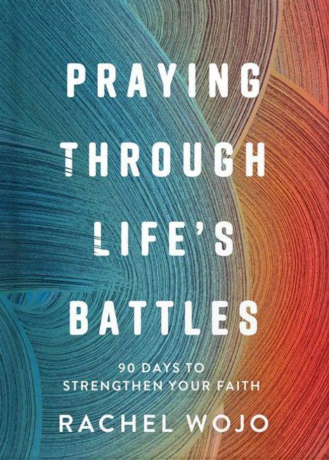 Text: "PRAYING THROUGH LIFE'S BATTLES. 90 Days to Strengthen Your Faith. RACHEL WOJO." Hintergrund mit farbigen Linien.