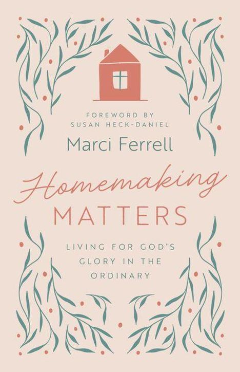 "Homemaking Matters. Living for God's Glory in the Ordinary. Vorwort von Susan Heck-Daniel. Marci Ferrell." Illustration mit Blättern und Haus.