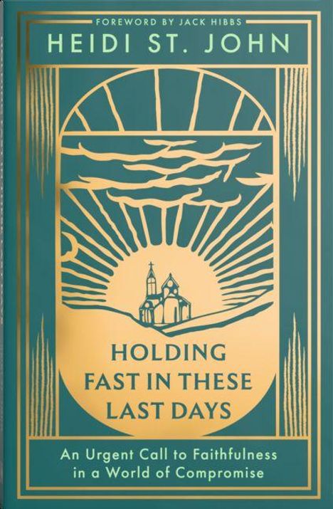 "FOREWORD BY JACK HIBBS. HEIDI ST. JOHN. HOLDING FAST IN THESE LAST DAYS. An Urgent Call to Faithfulness in a World of Compromise." Illustration einer Kirche vor einem Sonnenaufgang.
