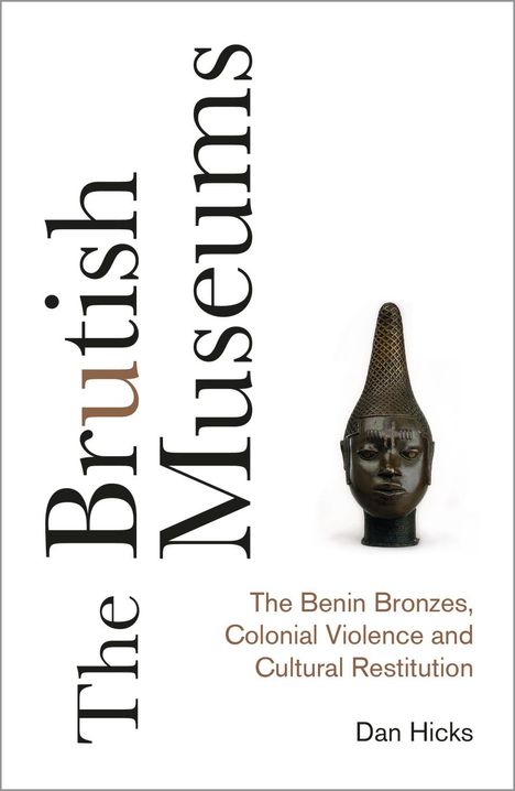 Dan Hicks: The Brutish Museums: The Benin Bronzes, Colonial Violence and Cultural Restitution, Buch