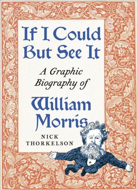 Texte: "If I Could But See It: A Graphic Biography of William Morris, Nick Thorkelson." Ornamente und Zeichnung eines Mannes.