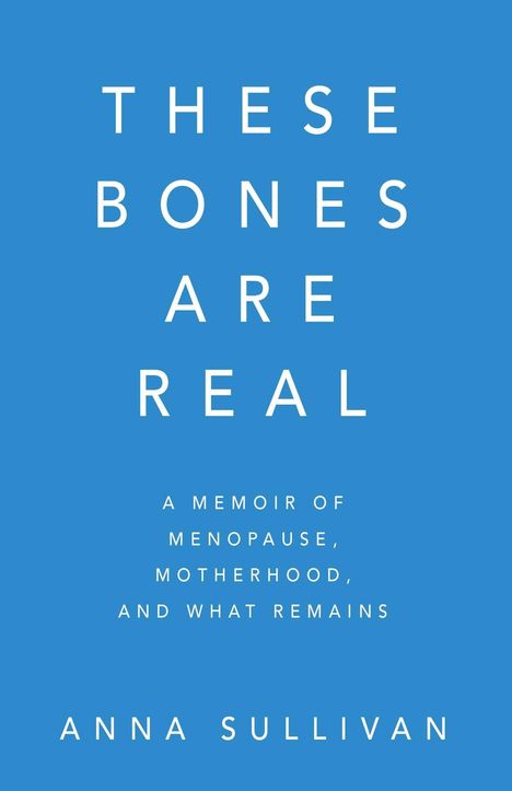 Große weiße Schrift auf blauem Hintergrund: "These Bones Are Real" von Anna Sullivan; Memoir über Menopause und Mutterschaft.