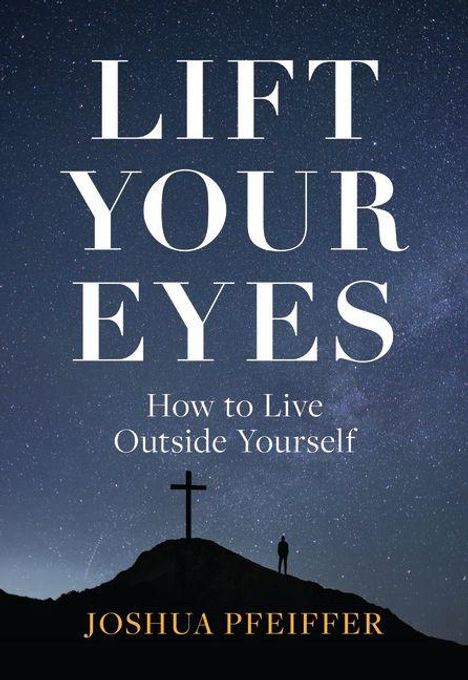 Titel: "LIFT YOUR EYES", Untertitel: "How to Live Outside Yourself", Autor: "JOSHUA PFEIFFER". Silhouette eines Kreuzes auf Hügel.