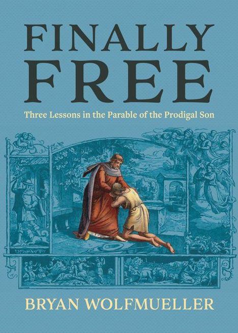Bryan Wolfmueller: Finally Free: Three Lessons in the Parable of the Prodigal Son, Buch