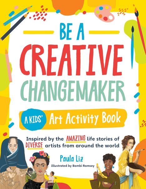 Paula Liz: Creative Changemakers: Amazing Artists from Around the World: 25 Hands-On Activities Inspired by the Lives of Diverse Artists, Buch