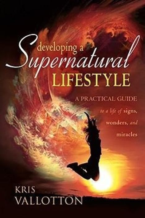 Kris Vallotton: Developing a Supernatural Lifestyle: A Practical Guide to a Life of Signs, Wonders, and Miracles, Buch