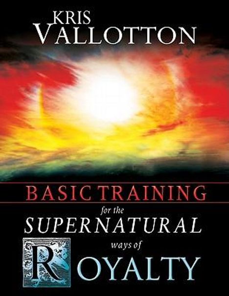 Kris Vallotton: Basic Training for the Supernatural Ways of Royalty, Buch