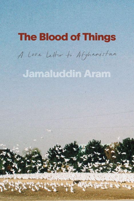 "The Blood of Things" in Rot; "A Love Letter to Afghanistan" handgeschrieben; "Jamaluddin Aram" unten. Über Landschaft fliegende weiße Tauben.