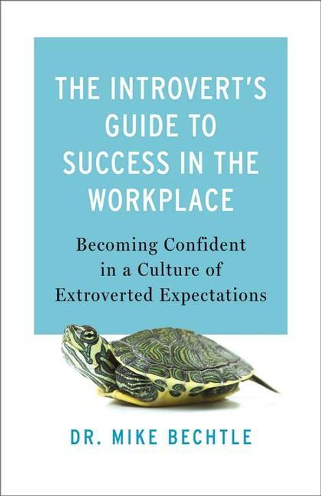 Mike Bechtle: The Introvert's Guide to Success in the Workplace: Becoming Confident in a Culture of Extroverted Expectations, Buch