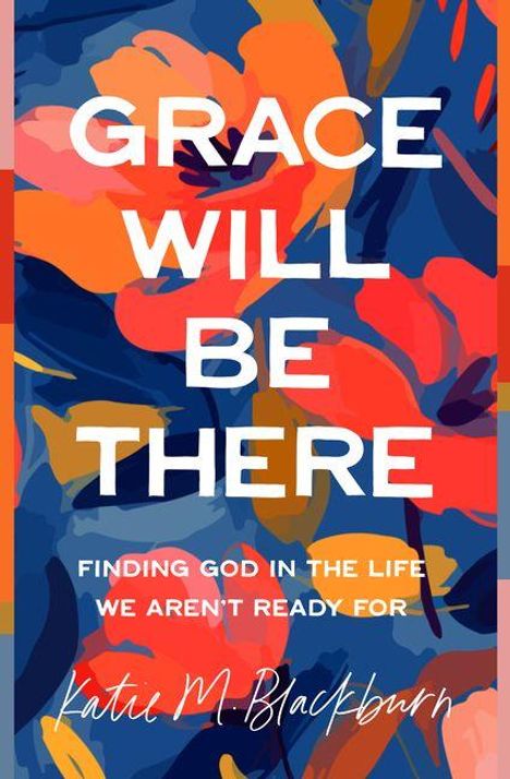 „GRACE WILL BE THERE. FINDING GOD IN THE LIFE WE AREN'T READY FOR“ steht in weißen Buchstaben vor buntem Blumenmuster.