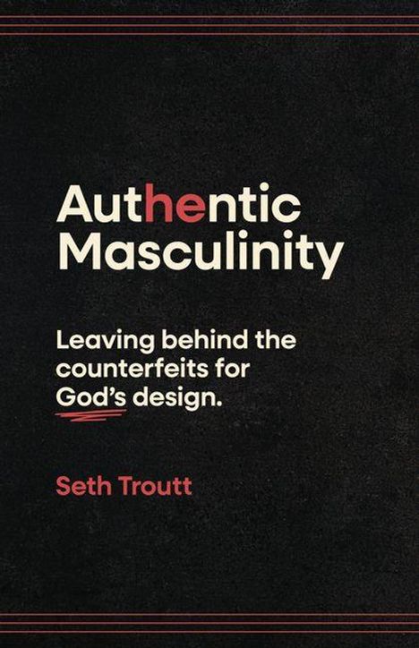 "Authentic Masculinity: Leaving behind the counterfeits for God’s design." Seth Troutt. Schwarzer Hintergrund.