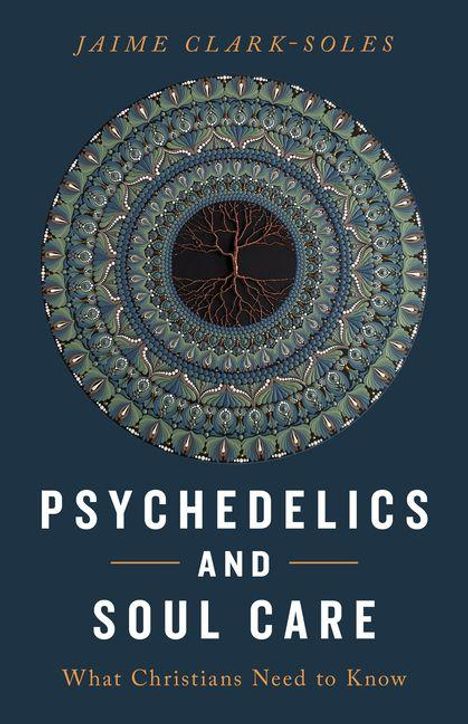 JAIME CLARK-SOLES. PSYCHEDELICS AND SOUL CARE. What Christians Need to Know. Kreisförmiges, kunstvolles Muster.