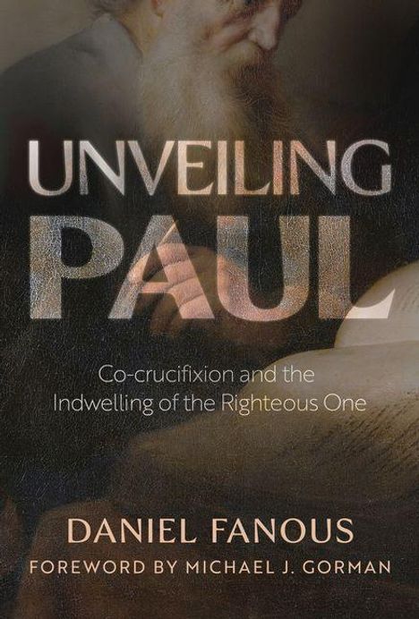 "Unveiling Paul", "Co-crucifixion and the Indwelling of the Righteous One". Autor: Daniel Fanous. Vorwort von Michael J. Gorman.