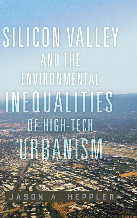 Jason A. Heppler: Silicon Valley and the Environmental Inequalities of High-Tech Urbanism, Buch