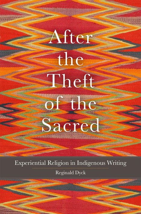 "After the Theft of the Sacred: Experiential Religion in Indigenous Writing" von Reginald Dyck. Hintergrund: bunte Zickzack-Muster.