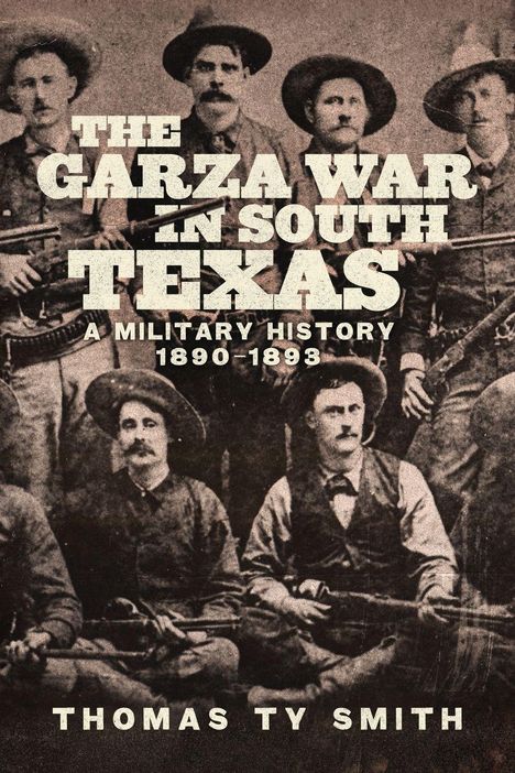 "The Garza War in South Texas: A Military History 1890-1893" von Thomas Ty Smith. Historisches Foto von bewaffneten Männern.