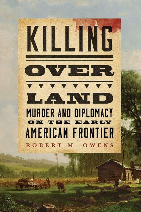 Text: "KILLING OVER LAND: MURDER AND DIPLOMACY ON THE EARLY AMERICAN FRONTIER. ROBERT M. OWENS." Illustration: Ländliche Szene.