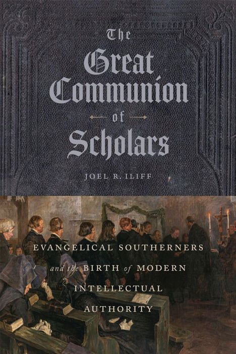The Great Communion of Scholars, Joel R. Iliff. Evangelical Southerners and the Birth of Modern Intellectual Authority. Gemälde von Menschen in einem Raum.