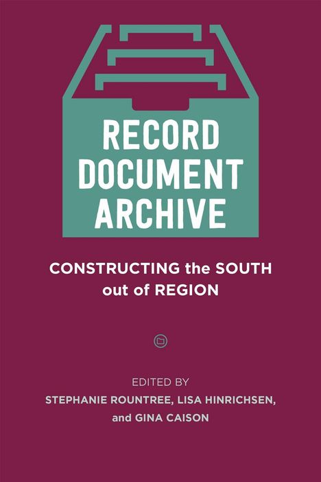 TEXT: "RECORD DOCUMENT ARCHIVE. CONSTRUCTING the SOUTH out of REGION. EDITED BY STEPHANIE ROUNTREE, LISA HINRICHSEN, and GINA CAISON." Illustration mit einem Aktenordner-Symbol auf weinrotem Hintergrund.