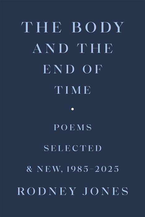 "The Body and the End of Time: Poems Selected & New, 1985-2025, Rodney Jones." Dunkelblauer Hintergrund.