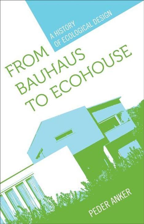 Text: "FROM BAUHAUS TO ECOHOUSE", "A HISTORY OF ECOLOGICAL DESIGN", "PEDER ANKER". Illustration: Modernes Haus in Blau und Grün.