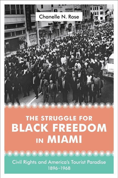 "Chanelle N. Rose", "THE STRUGGLE FOR BLACK FREEDOM IN MIAMI", "Civil Rights and America’s Tourist Paradise 1896–1968".  
Darunter eine große Menschenmenge auf der Straße.