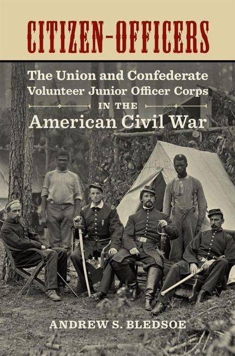 "CITIZEN-OFFICERS: The Union and Confederate Volunteer Junior Officer Corps in the American Civil War. Andrew S. Bledsoe." 

Historisches Foto von Soldaten vor einem Zelt.