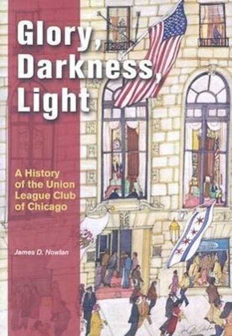 James D. Nowlan: Glory, Darkness, Light: A History of the Union League Club of Chicago, Buch